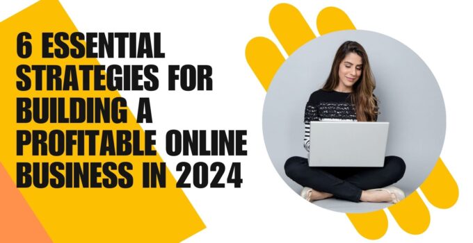 6 Essential Strategies for Building a Profitable Online Business in 2024