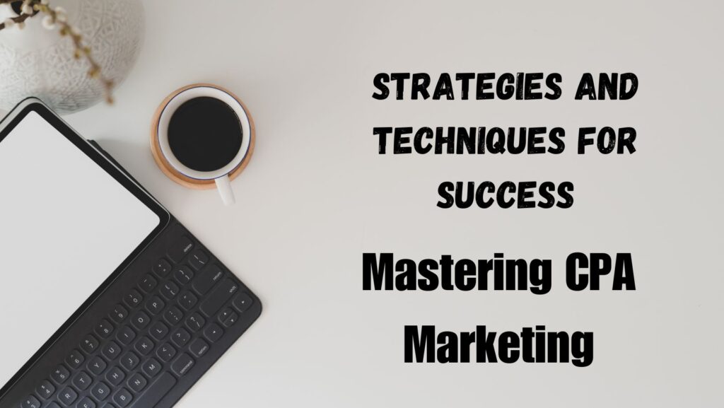 Mastering CPA Marketing: Strategies and Techniques for Success